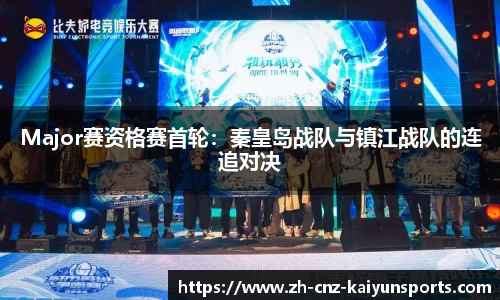 Major赛资格赛首轮：秦皇岛战队与镇江战队的连追对决